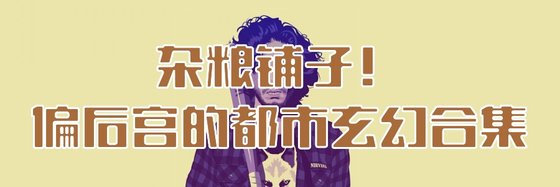 杂粮铺子！偏后宫的都市玄幻合集